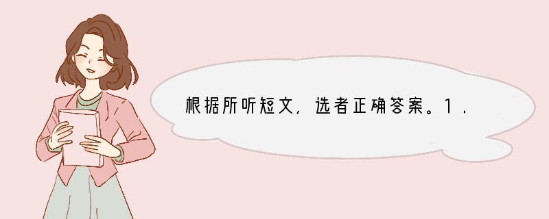 根据所听短文,选者正确答案。1. Bill is now in ______.A.
